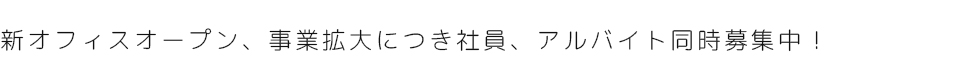 新オフィスオープン、事業拡大につき社員、アルバイト同時募集中！